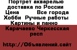 Портрет акварелью, доставка по России › Цена ­ 900 - Все города Хобби. Ручные работы » Картины и панно   . Карачаево-Черкесская респ.